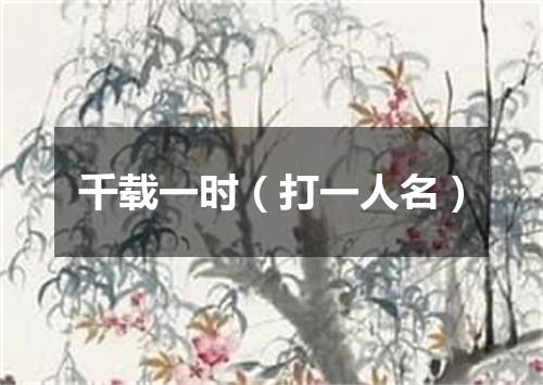 千载一时（打一人名）