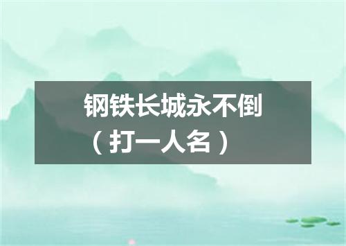 钢铁长城永不倒（打一人名）