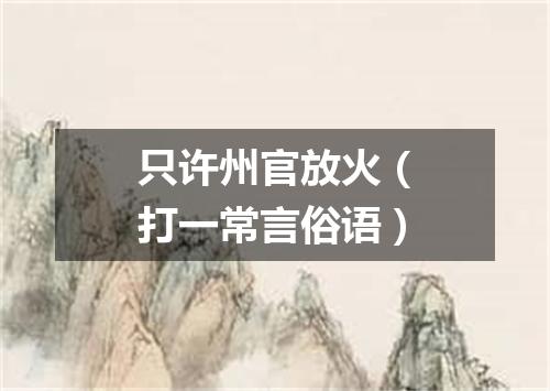 只许州官放火（打一常言俗语）