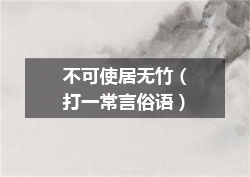 不可使居无竹（打一常言俗语）