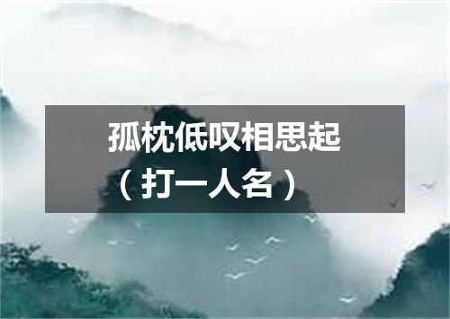 孤枕低叹相思起（打一人名）