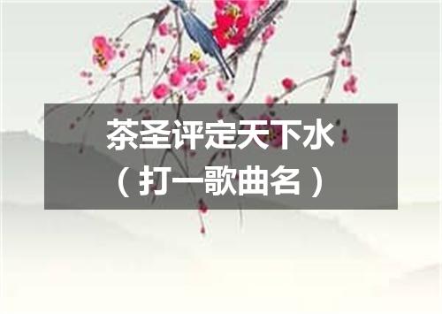 茶圣评定天下水（打一歌曲名）