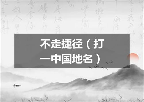 不走捷径（打一中国地名）