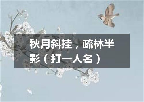 秋月斜挂，疏林半影（打一人名）