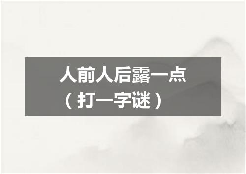 人前人后露一点（打一字谜）