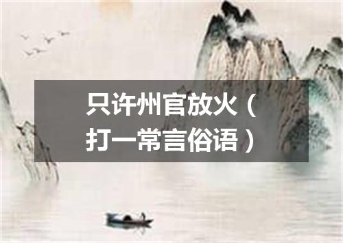 只许州官放火（打一常言俗语）