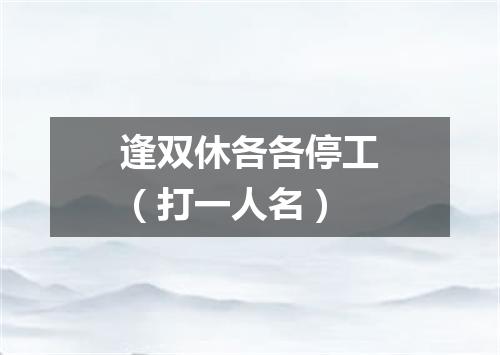 逢双休各各停工（打一人名）