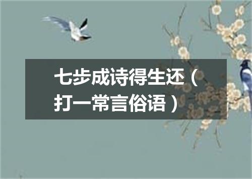 七步成诗得生还（打一常言俗语）