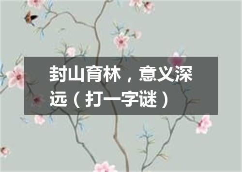 封山育林，意义深远（打一字谜）