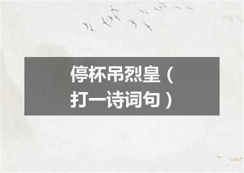 停杯吊烈皇（打一诗词句）