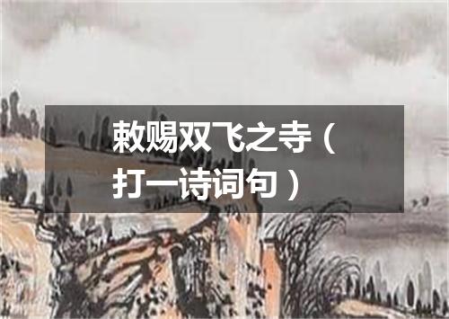 敕赐双飞之寺（打一诗词句）