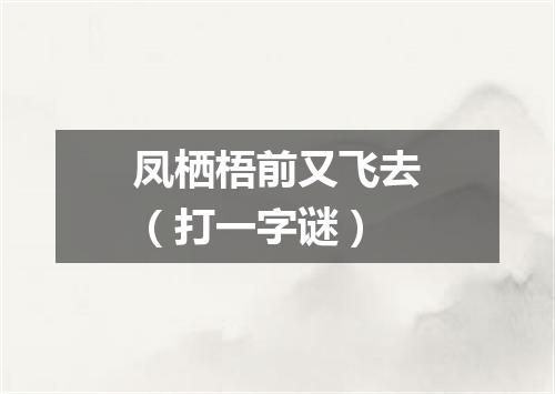 凤栖梧前又飞去（打一字谜）