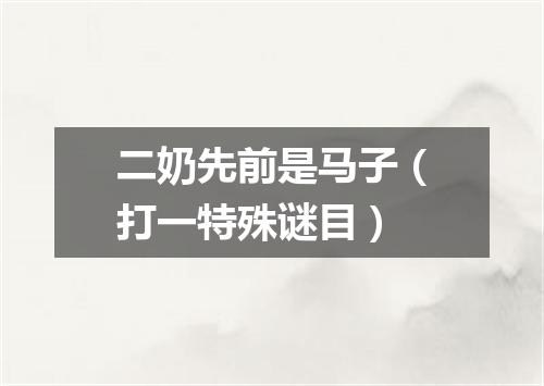 二奶先前是马子（打一特殊谜目）