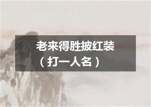 老来得胜披红装（打一人名）