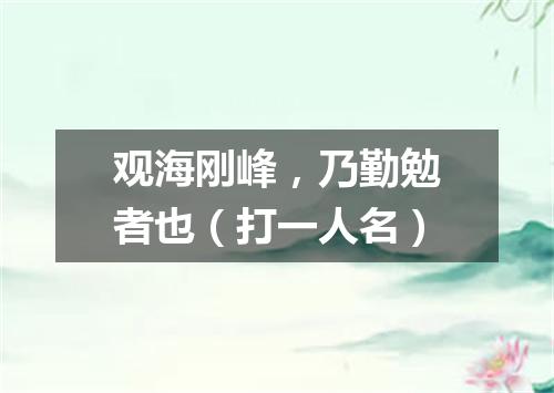 观海刚峰，乃勤勉者也（打一人名）