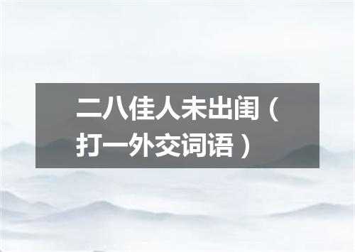 二八佳人未出闺（打一外交词语）