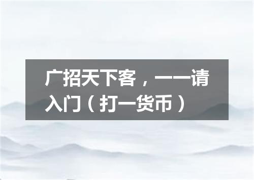 广招天下客，一一请入门（打一货币）