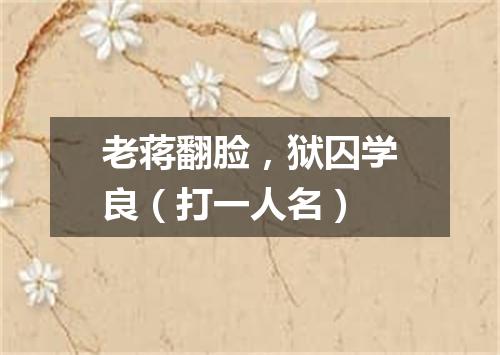 老蒋翻脸，狱囚学良（打一人名）