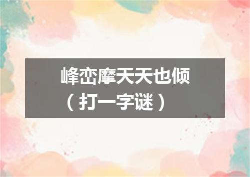 峰峦摩天天也倾（打一字谜）