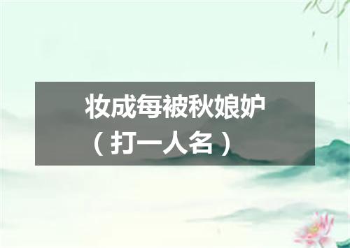 妆成每被秋娘妒（打一人名）