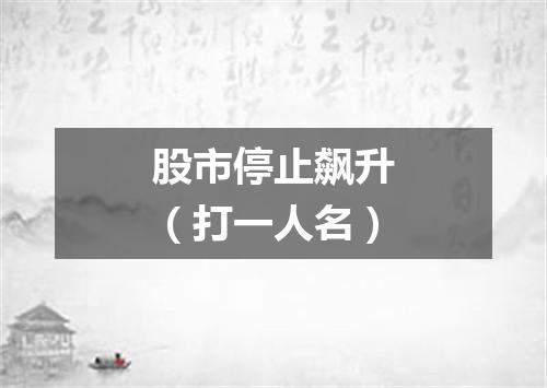 股市停止飙升（打一人名）