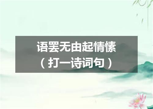语罢无由起情愫（打一诗词句）