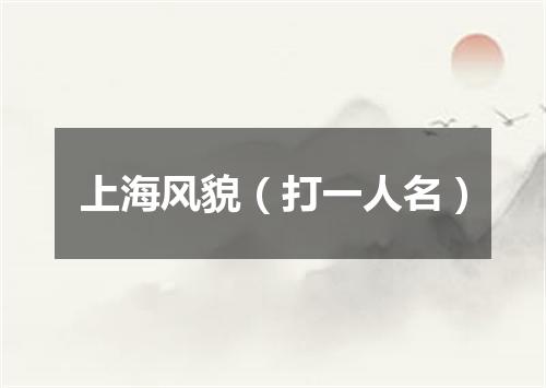 上海风貌（打一人名）