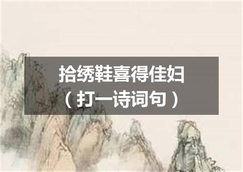拾绣鞋喜得佳妇（打一诗词句）