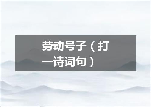 劳动号子（打一诗词句）