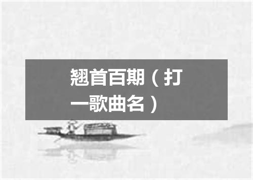 翘首百期（打一歌曲名）