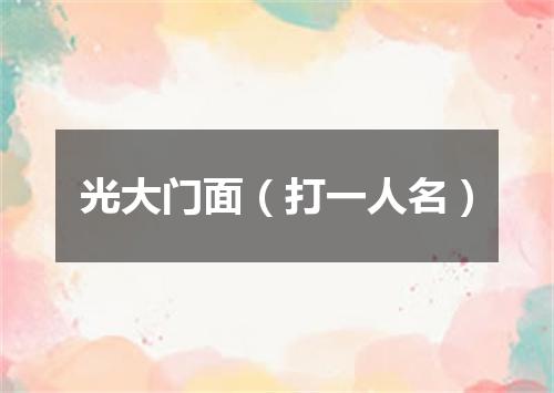 光大门面（打一人名）
