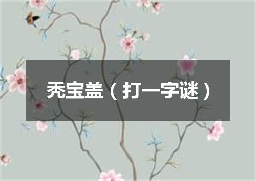 秃宝盖（打一字谜）
