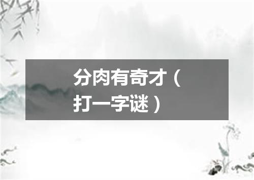 分肉有奇才（打一字谜）