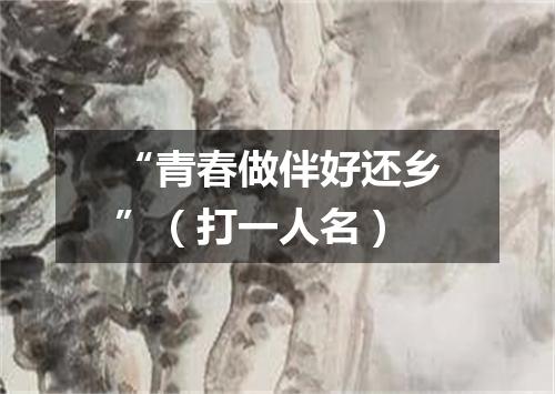 “青春做伴好还乡”（打一人名）