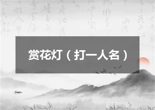 赏花灯（打一人名）