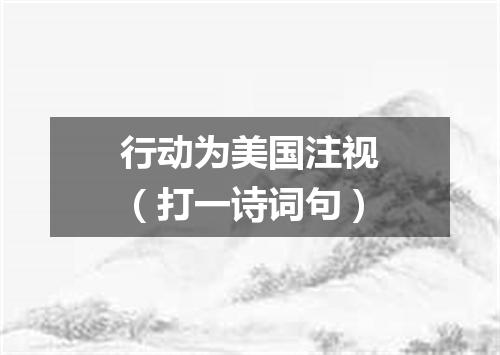 行动为美国注视（打一诗词句）