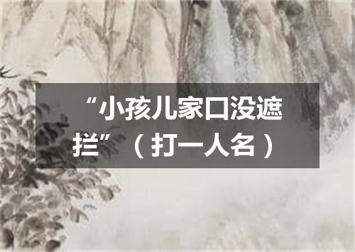 “小孩儿家口没遮拦”（打一人名）