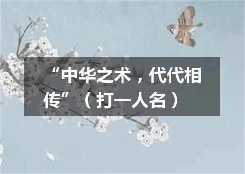 “中华之术，代代相传”（打一人名）