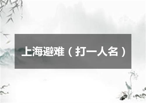 上海避难（打一人名）