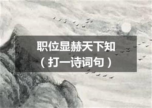 职位显赫天下知（打一诗词句）