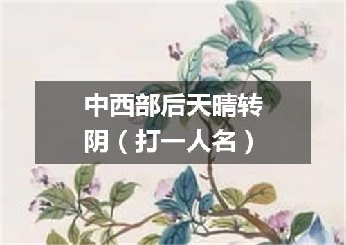 中西部后天晴转阴（打一人名）