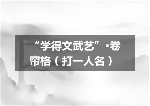 “学得文武艺”·卷帘格（打一人名）
