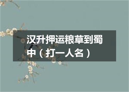 汉升押运粮草到蜀中（打一人名）
