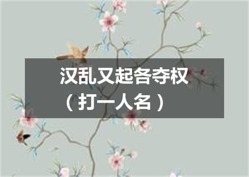 汉乱又起各夺权（打一人名）
