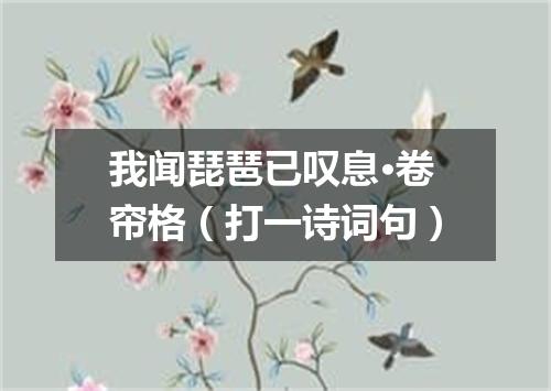 我闻琵琶已叹息·卷帘格（打一诗词句）