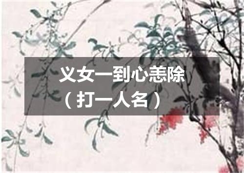 义女一到心恙除（打一人名）