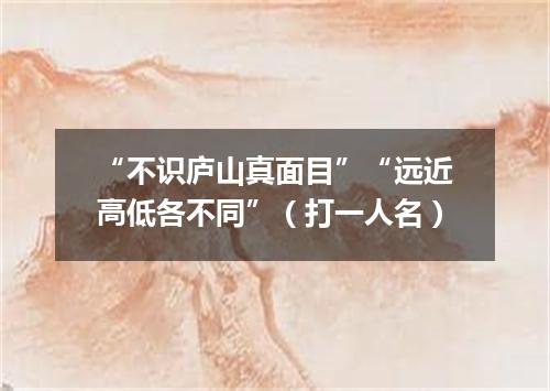 “不识庐山真面目”“远近高低各不同”（打一人名）