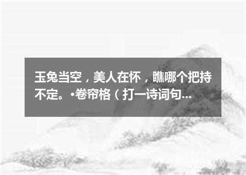 玉兔当空，美人在怀，瞧哪个把持不定。·卷帘格（打一诗词句）