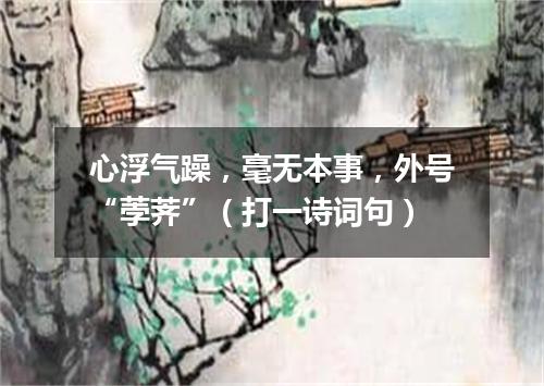 心浮气躁，毫无本事，外号“荸荠”（打一诗词句）