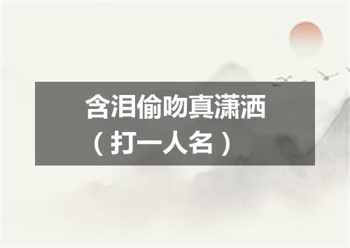 含泪偷吻真潇洒（打一人名）